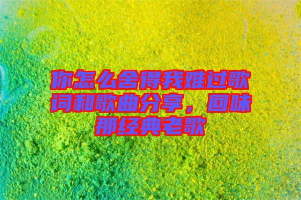 你怎么舍得我難過歌詞和歌曲分享，回味那經(jīng)典老歌