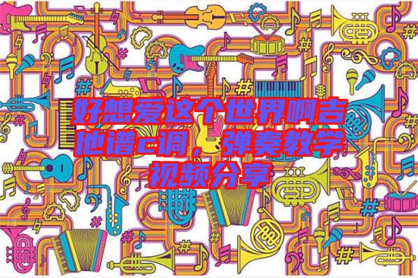 好想愛這個世界啊吉他譜c調(diào)，彈奏教學(xué)視頻分享