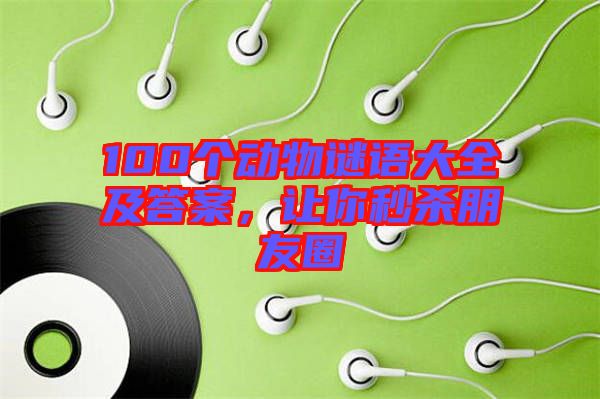 100個動物謎語大全及答案，讓你秒殺朋友圈