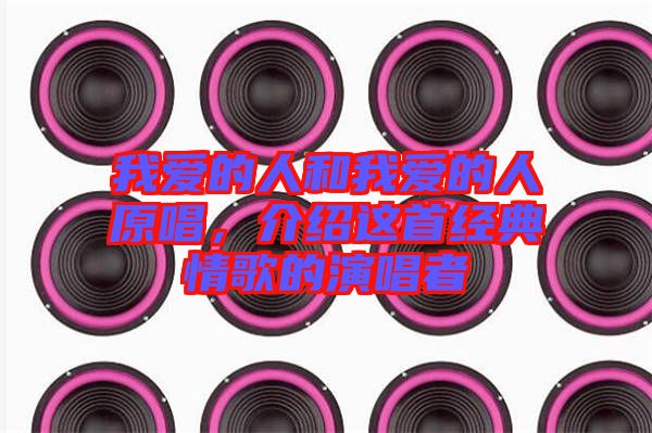 我愛(ài)的人和我愛(ài)的人原唱，介紹這首經(jīng)典情歌的演唱者