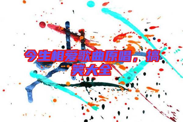 今生相愛(ài)歌曲原唱，搞笑大全