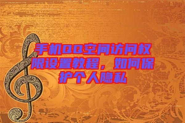 手機QQ空間訪問權(quán)限設(shè)置教程，如何保護個人隱私