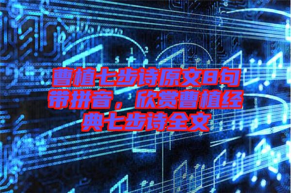 曹植七步詩(shī)原文8句帶拼音，欣賞曹植經(jīng)典七步詩(shī)全文
