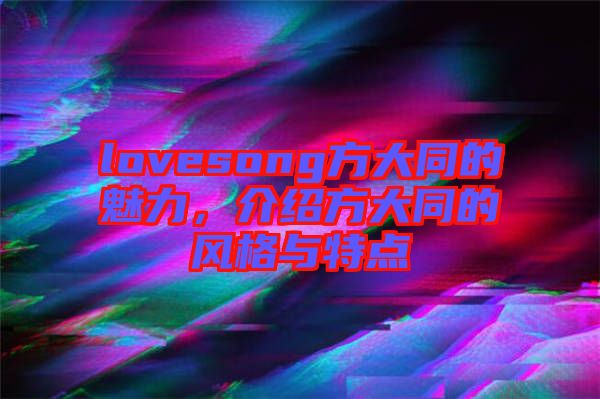 lovesong方大同的魅力，介紹方大同的風格與特點