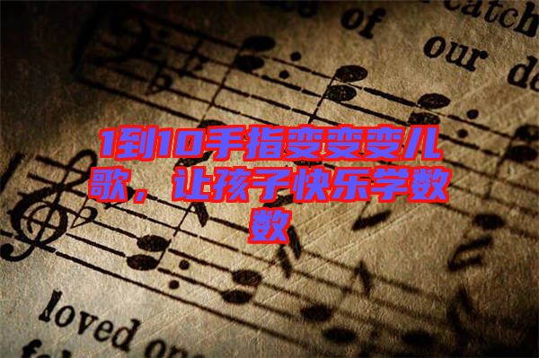1到10手指變變變兒歌，讓孩子快樂學(xué)數(shù)數(shù)