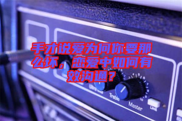 手才說愛為何你要那么壞，戀愛中如何有效溝通？