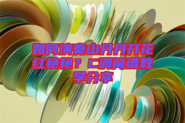 如何演奏山丹丹開花紅艷艷？C調(diào)簡譜教學分享