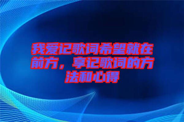 我愛記歌詞希望就在前方，享記歌詞的方法和心得