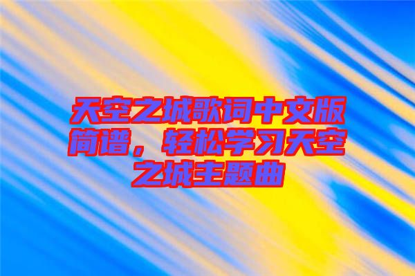 天空之城歌詞中文版簡(jiǎn)譜，輕松學(xué)習(xí)天空之城主題曲