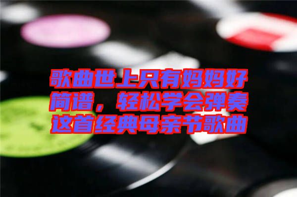 歌曲世上只有媽媽好簡(jiǎn)譜，輕松學(xué)會(huì)彈奏這首經(jīng)典母親節(jié)歌曲