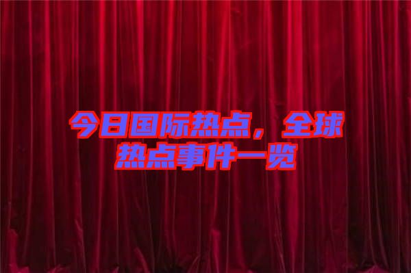 今日國(guó)際熱點(diǎn)，全球熱點(diǎn)事件一覽