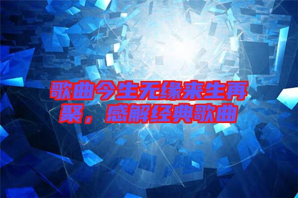 歌曲今生無緣來生再聚，感解經(jīng)典歌曲