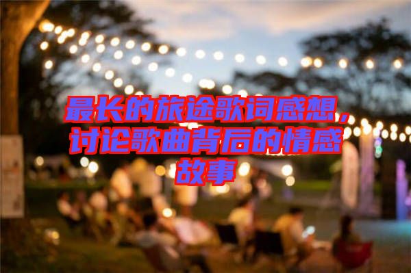 最長的旅途歌詞感想，討論歌曲背后的情感故事