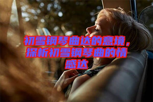 初雪鋼琴曲達(dá)的意境，探析初雪鋼琴曲的情感達(dá)