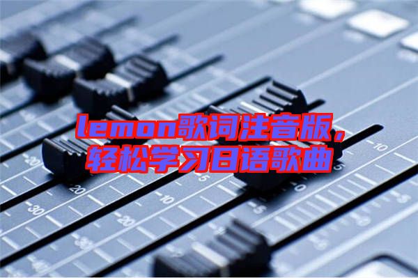 lemon歌詞注音版，輕松學(xué)習(xí)日語歌曲