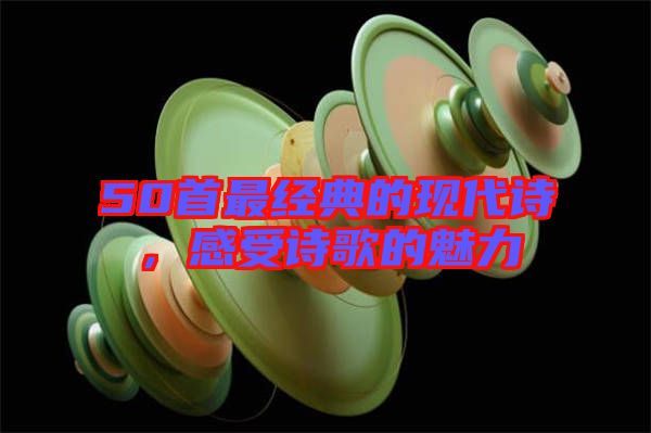 50首最經(jīng)典的現(xiàn)代詩，感受詩歌的魅力
