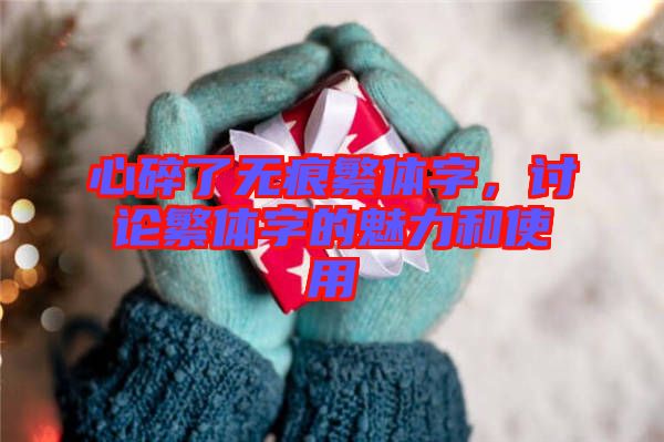 心碎了無痕繁體字，討論繁體字的魅力和使用
