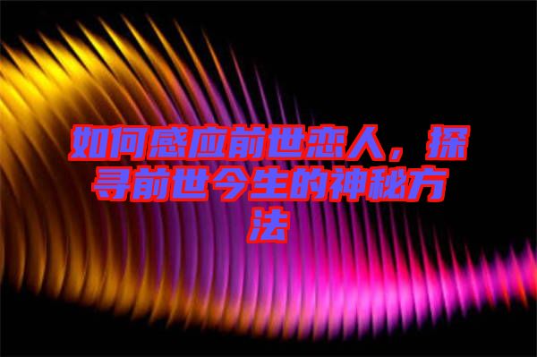 如何感應(yīng)前世戀人，探尋前世今生的神秘方法
