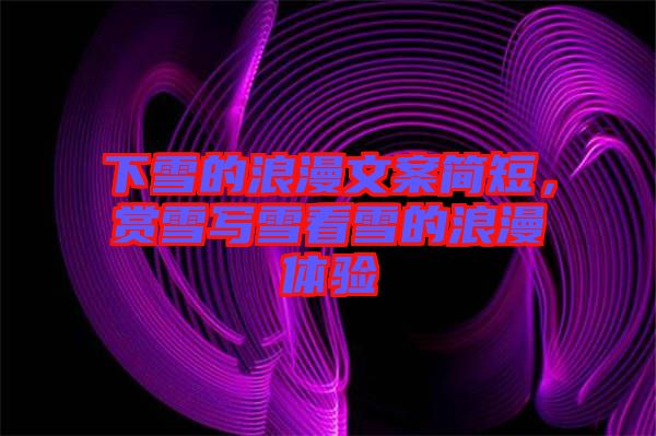 下雪的浪漫文案簡短，賞雪寫雪看雪的浪漫體驗