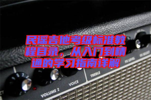民謠吉他考級標(biāo)準(zhǔn)教程目錄，從入門到精通的學(xué)習(xí)指南詳解