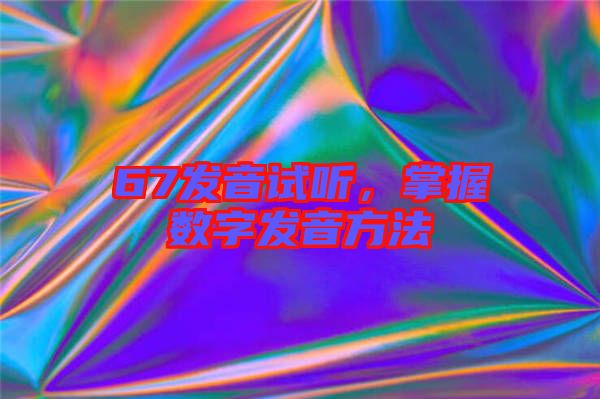 67發(fā)音試聽，掌握數(shù)字發(fā)音方法