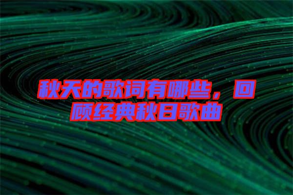 秋天的歌詞有哪些，回顧經(jīng)典秋日歌曲