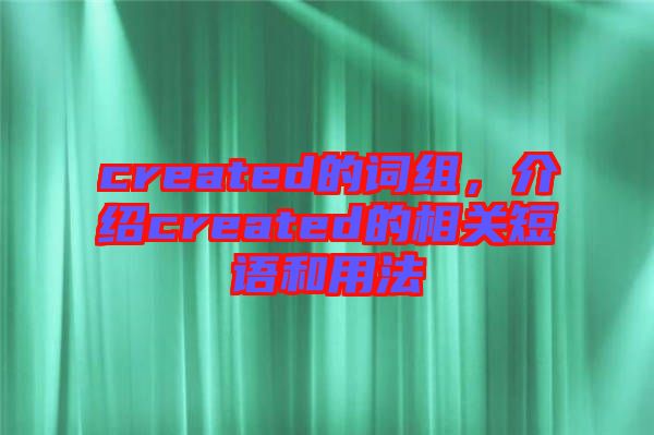 created的詞組，介紹created的相關(guān)短語和用法
