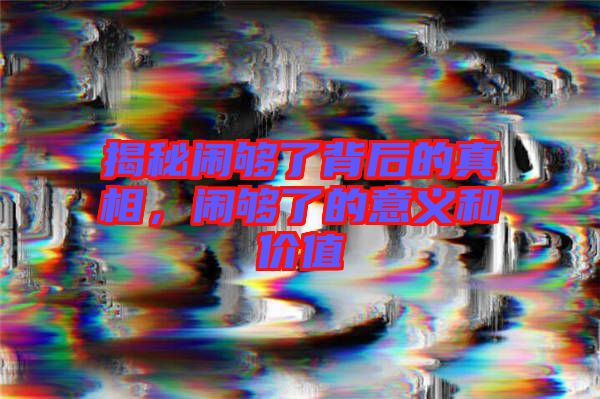 揭秘鬧夠了背后的真相，鬧夠了的意義和價值