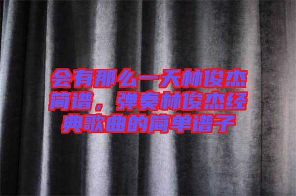 會有那么一天林俊杰簡譜，彈奏林俊杰經(jīng)典歌曲的簡單譜子