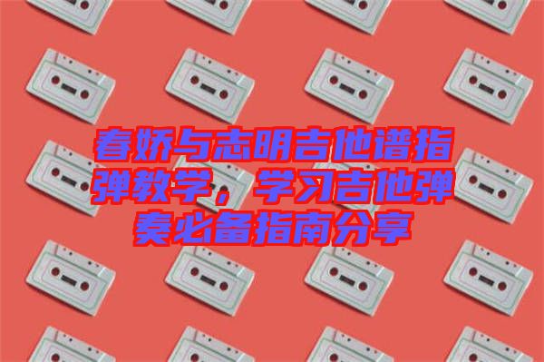 春嬌與志明吉他譜指彈教學，學習吉他彈奏必備指南分享
