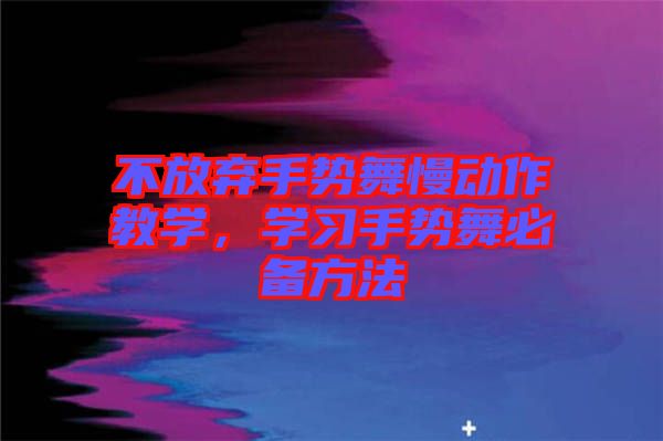 不放棄手勢舞慢動作教學，學習手勢舞必備方法