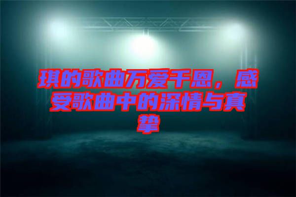 琪的歌曲萬(wàn)愛(ài)千恩，感受歌曲中的深情與真摯