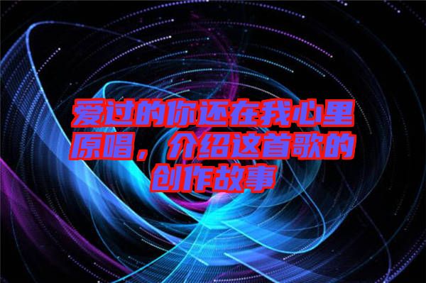 愛過的你還在我心里原唱，介紹這首歌的創(chuàng)作故事