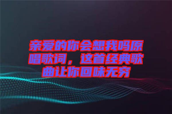 親愛的你會想我嗎原唱歌詞，這首經典歌曲讓你回味無窮