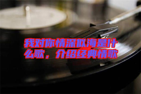 我對你情深似海是什么歌，介紹經(jīng)典情歌