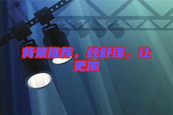 背景推薦，純舒緩，讓更加