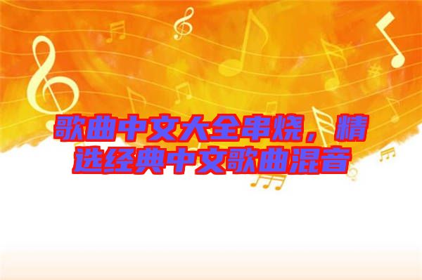 歌曲中文大全串燒，精選經(jīng)典中文歌曲混音