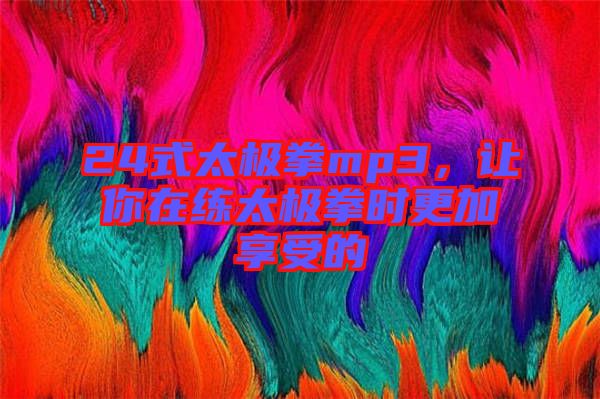 24式太極拳mp3，讓你在練太極拳時更加享受的