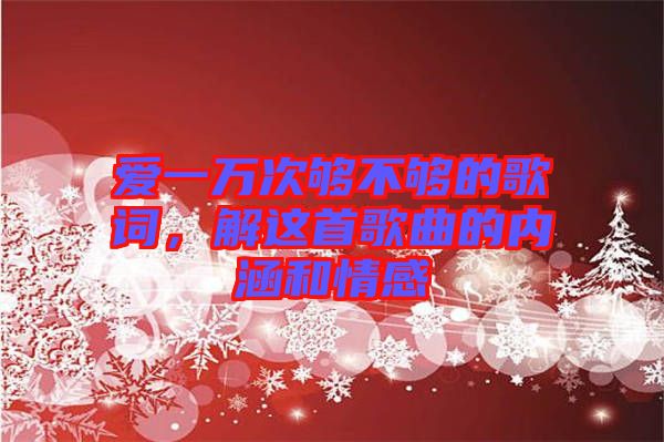 愛(ài)一萬(wàn)次夠不夠的歌詞，解這首歌曲的內(nèi)涵和情感