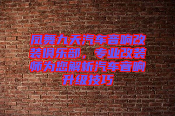 鳳舞九天汽車音響改裝俱樂(lè)部，專業(yè)改裝師為您解析汽車音響升級(jí)技巧