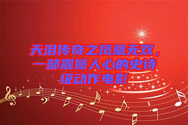 天淚傳奇之鳳凰無雙，一部震撼人心的史詩級(jí)動(dòng)作電影