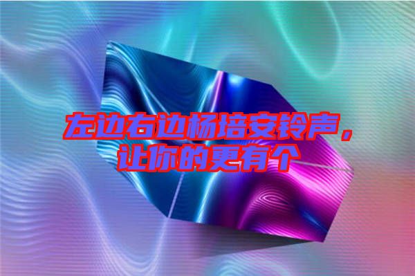 左邊右邊楊培安鈴聲，讓你的更有個(gè)