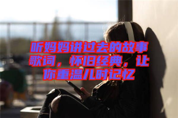 聽媽媽講過去的故事歌詞，懷舊經(jīng)典，讓你重溫兒時(shí)記憶