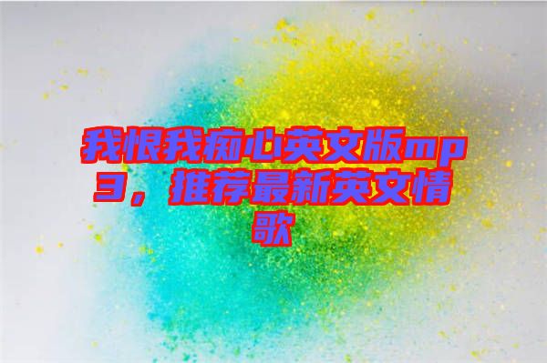我恨我癡心英文版mp3，推薦最新英文情歌