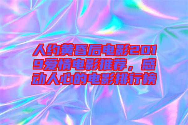 人約黃昏后電影2019愛(ài)情電影推薦，感動(dòng)人心的電影排行榜