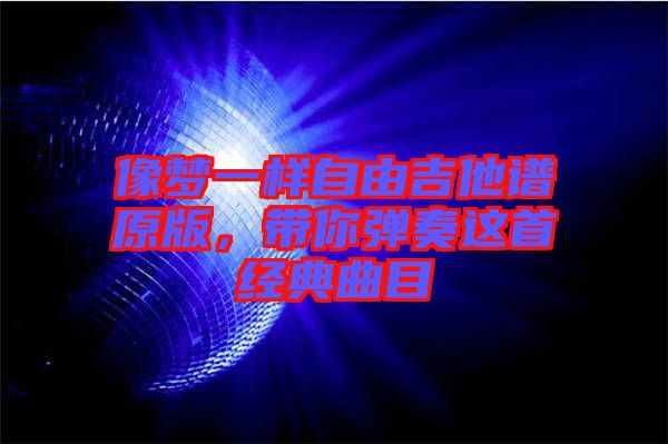 像夢(mèng)一樣自由吉他譜原版，帶你彈奏這首經(jīng)典曲目