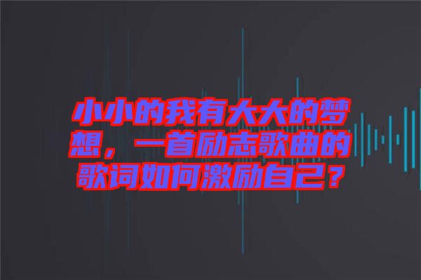 小小的我有大大的夢想，一首勵(lì)志歌曲的歌詞如何激勵(lì)自己？