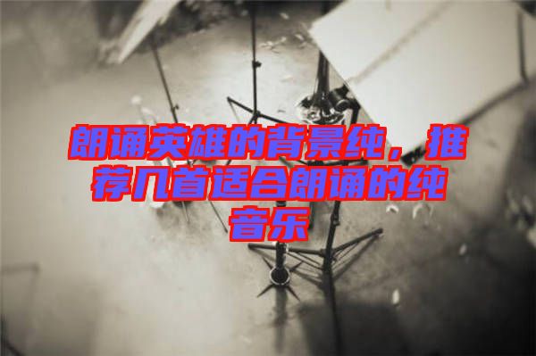 朗誦英雄的背景純，推薦幾首適合朗誦的純音樂