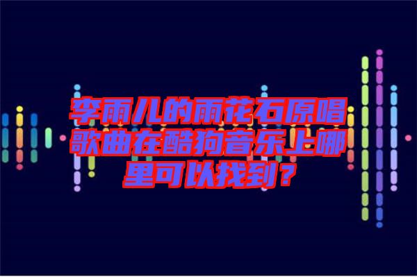 李雨兒的雨花石原唱歌曲在酷狗音樂上哪里可以找到？