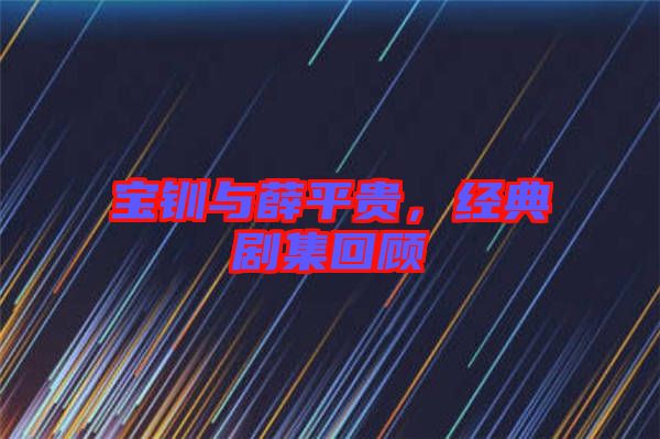 寶釧與薛平貴，經(jīng)典劇集回顧